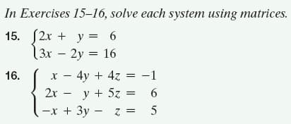 In Exercises 15–16, solve each system using matrices.
15. (2x + y = 6
13x – 2y = 16
x - 4y + 4z = -1
2х — у + 52
16.
-x + 3y - z =
