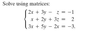 Solve using matrices:
2x + 3y - z = -
x + 2y + 3z
Зх + 5у — 2х %3D — 3.
2
%3D
