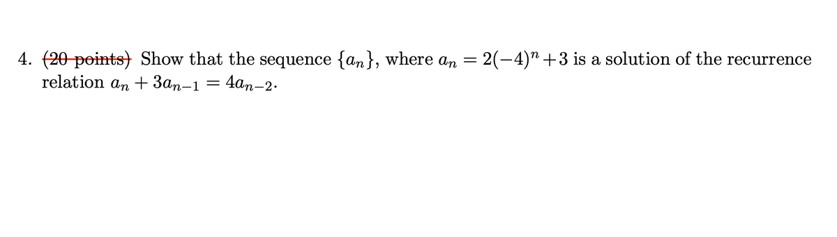 4. (20 points) Show that the sequence {an}, where an = 2(-4)"+3 is a solution of the recurrence
relation an + 3an-1 = 4an–2.

