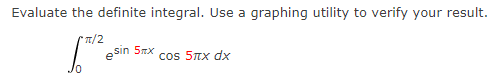 Evaluate the definite integral. Use a graphing utility to verify your result.
T/2
e sin 5x
cos 5nx dx
