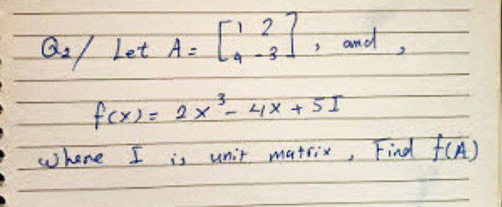 2
amet
Qs/ Let
子
fox)=
2x- 4X +5
where I is
unit matrix
Find FLA)
