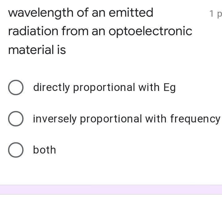 wavelength of an emitted
radiation from an optoelectronic
1 p
material is
directly proportional with Eg
inversely proportional with frequency
O both
