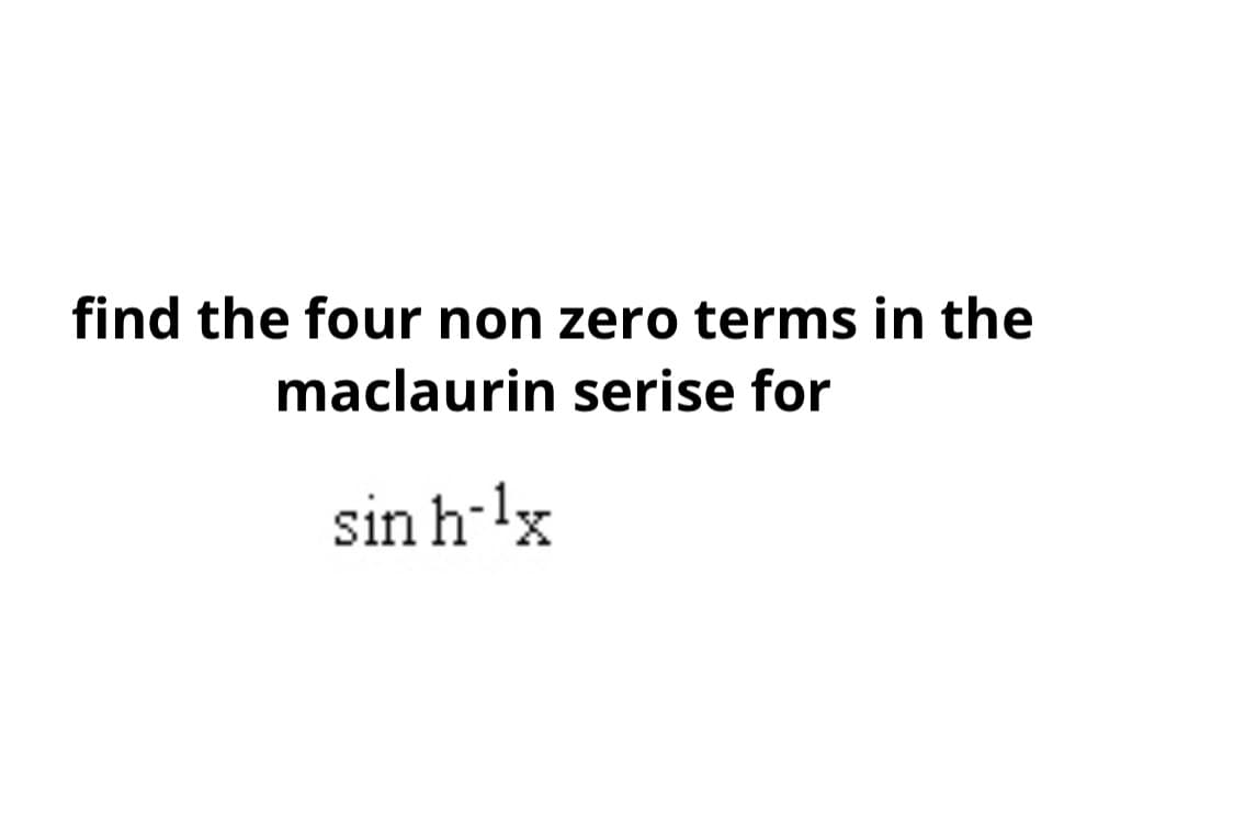 find the four non zero terms in the
maclaurin serise for
sin h-lx
