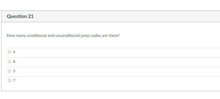 Question 21
How many conditional and unconditional jump codes are there?
O8
O 5
O7
6.
