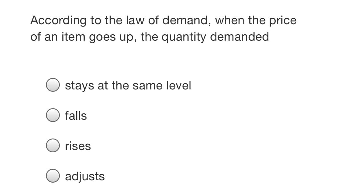 According to the law of demand, when the price
of an item goes up, the quantity demanded
stays at the same level
falls
rises
adjusts
