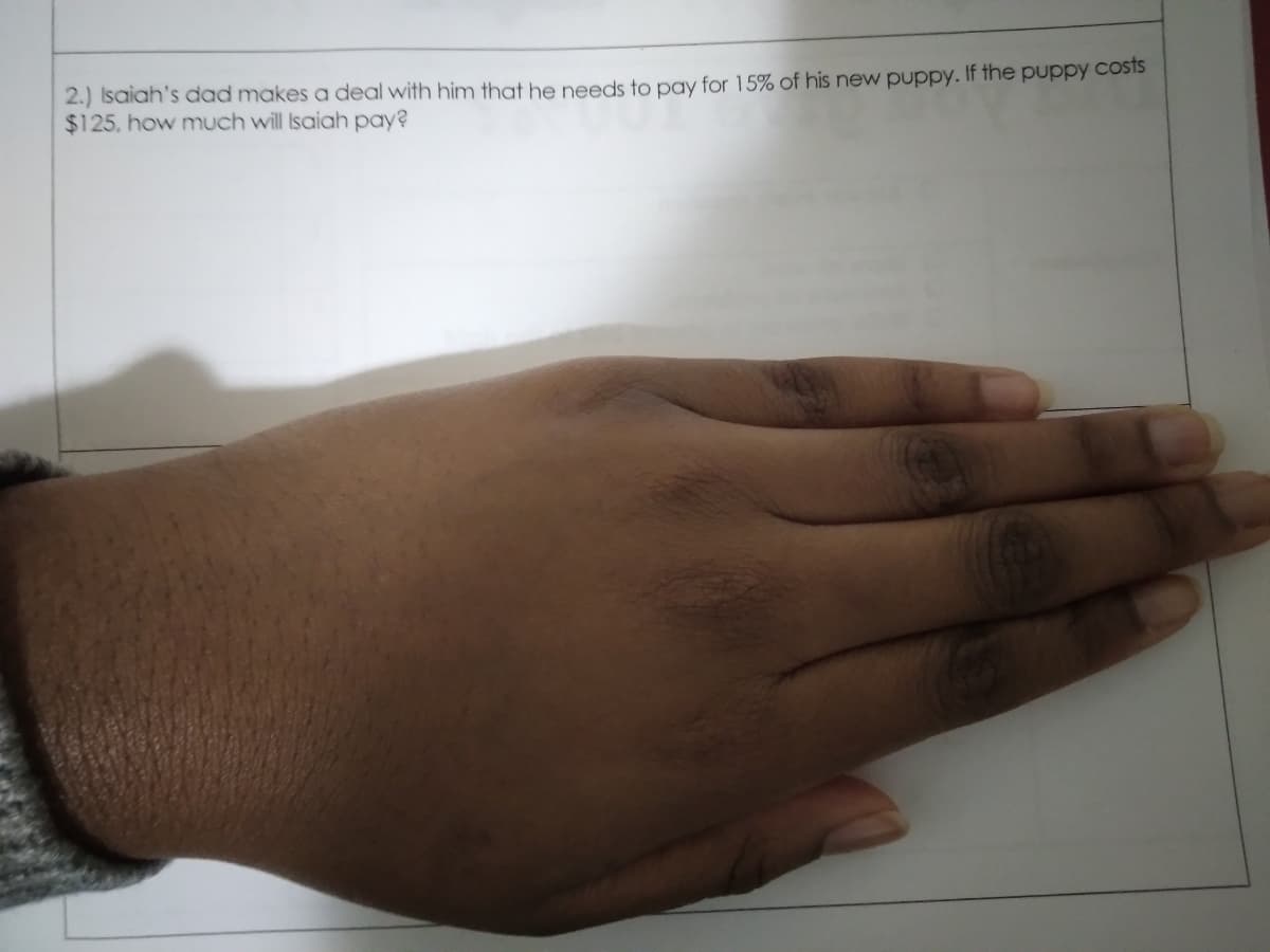 2.) Isaiah's dad makes a deal with him that he needs to pay for 15% of his new puppy. If the puppy COSTS
$125, how much will Isaiah pay?
