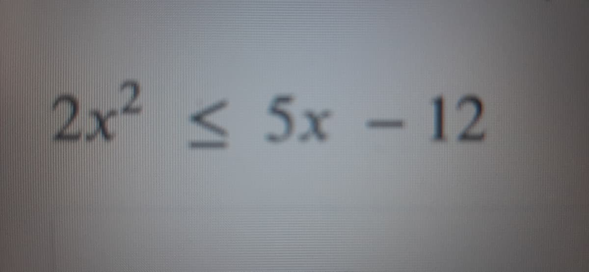 2x² < 5x – 12
