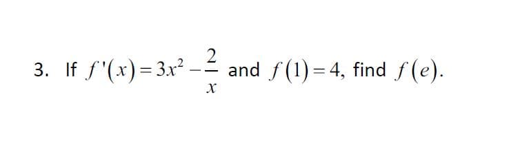 3. If f'(x)= 3x²
2
and f(1) = 4, find f(e).
