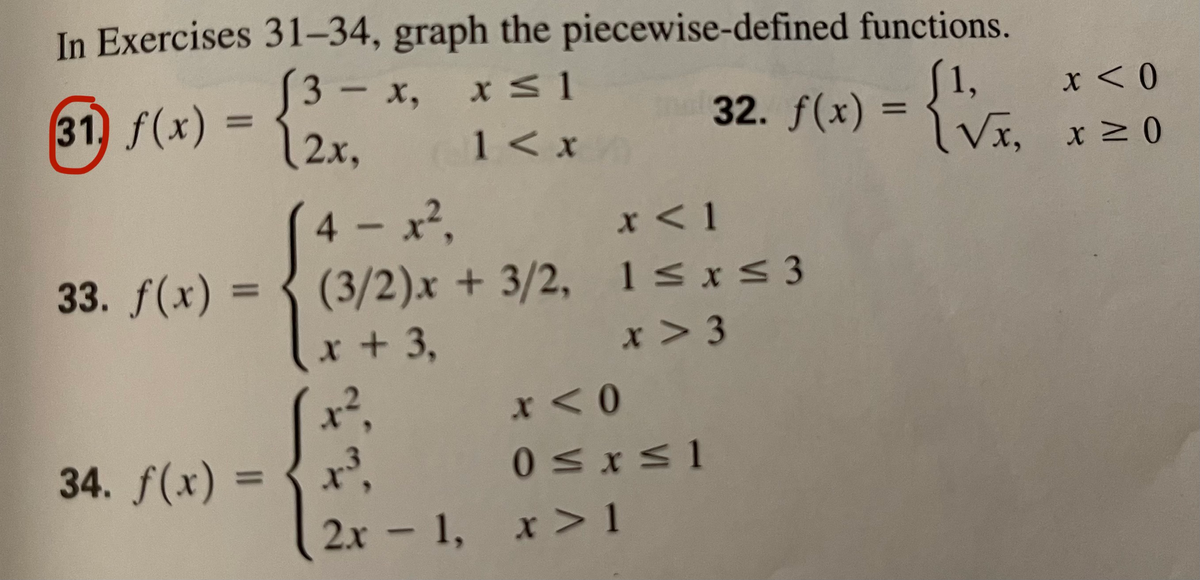 In Exercises 31–34, graph the piecewise-defined functions.
[3– x,
S1,
32. f(x) = 1 Vx, x2 0
x < 0
31, f(x)
%D
2х,
1< x
4-x2,
(3/2)x+3/2, 1sx<3
x < 1
33. f(x)
%3D
x +3,
x > 3
x <0
34. f(x) =
x',
%3D
2.x - 1, x > 1
