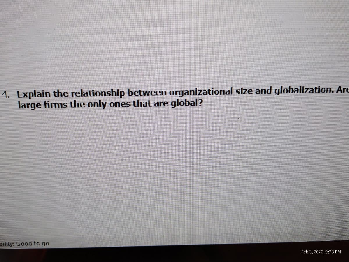 4. Explain the relationship between organizational size and globalization. Are
large firms the only ones that are global?
oility: Good to go
Feb 3, 2022, 9:23 PM
