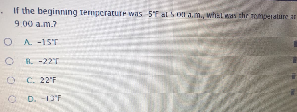 .If the beginning temperature was -5°F at 5:00 a.m., what was the temperature at
9:00 a.m.?
A. -15°F
B. -22 F
C. 22°F
D. -13'F
