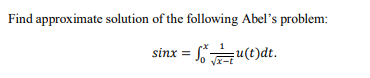 Find approximate solution of the following Abel's problem:
sinx = u(t)dt.
