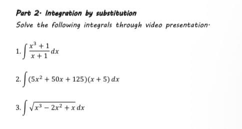 Part 2. Integration by substitution
Solve the following integrals through video presentation.
x³ +1
x+1
2. [(5x² + 50x + 125)(x + 5) dx
vx - 2x2 + xdx
dx