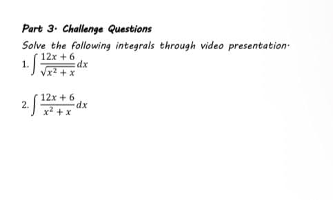 Part 3. Challenge Questions
Solve the following integrals through video presentation.
12x + 6
1.f3
x² + x
12x + 6
·S³
x² + x
dx
-dx