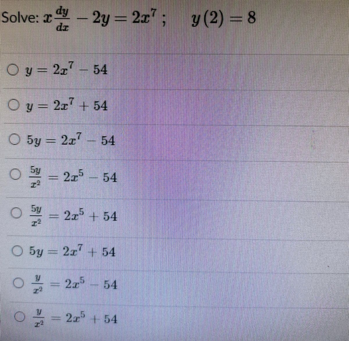 Solve: r
dy
2y = 2z'; y (2) = 8
.
O y = 2x
54
O y = 2x' + 54
O 5y = 227
54
5y
54
5y
2x + 54
O 5y
2x + 54
2 54
2x +54
