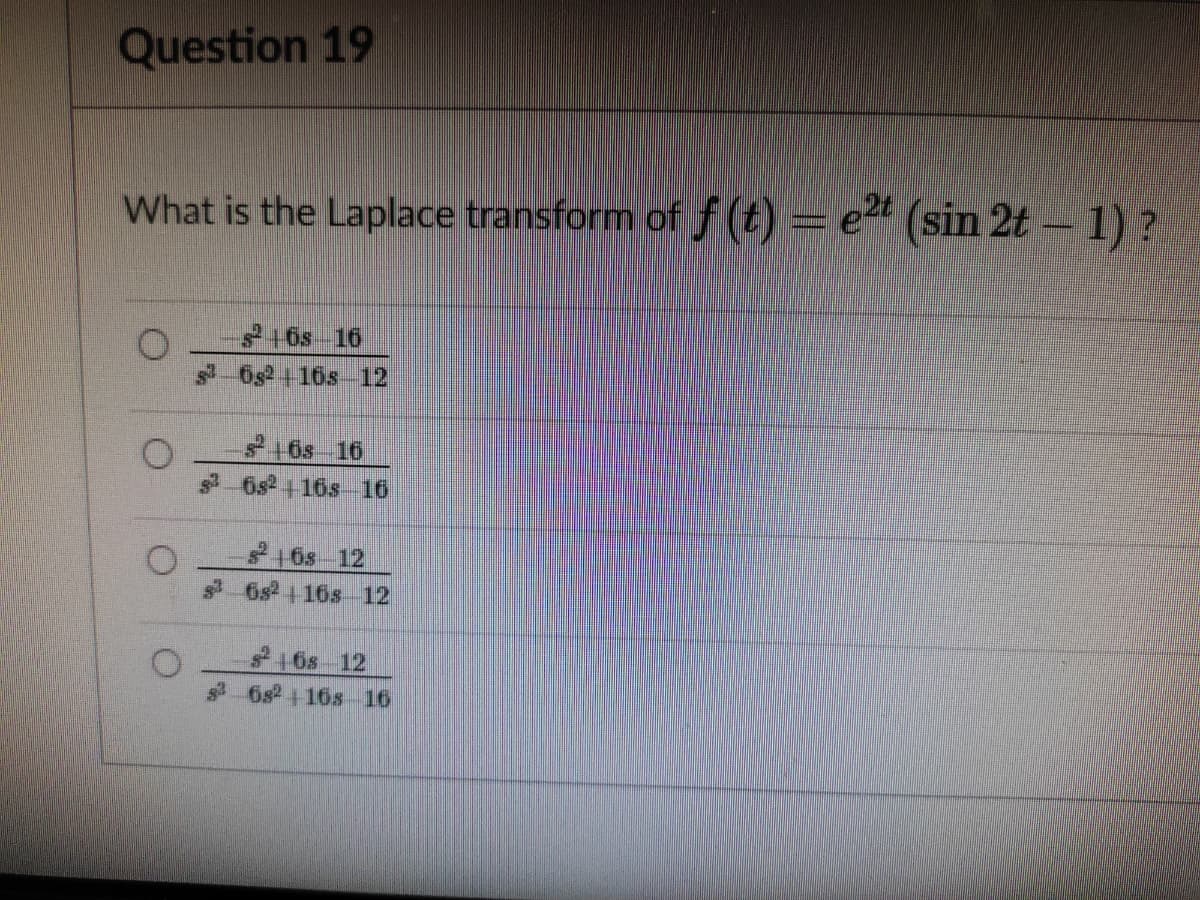 Question 19
What is the Laplace transform of f (t) = e" (sin 2t – 1) ?
21 6s 16
-6s2 +16s 12
16s 16
6s+16s 16
16s 12
6s + 16s 12
16s 12
6s2+16s 16
