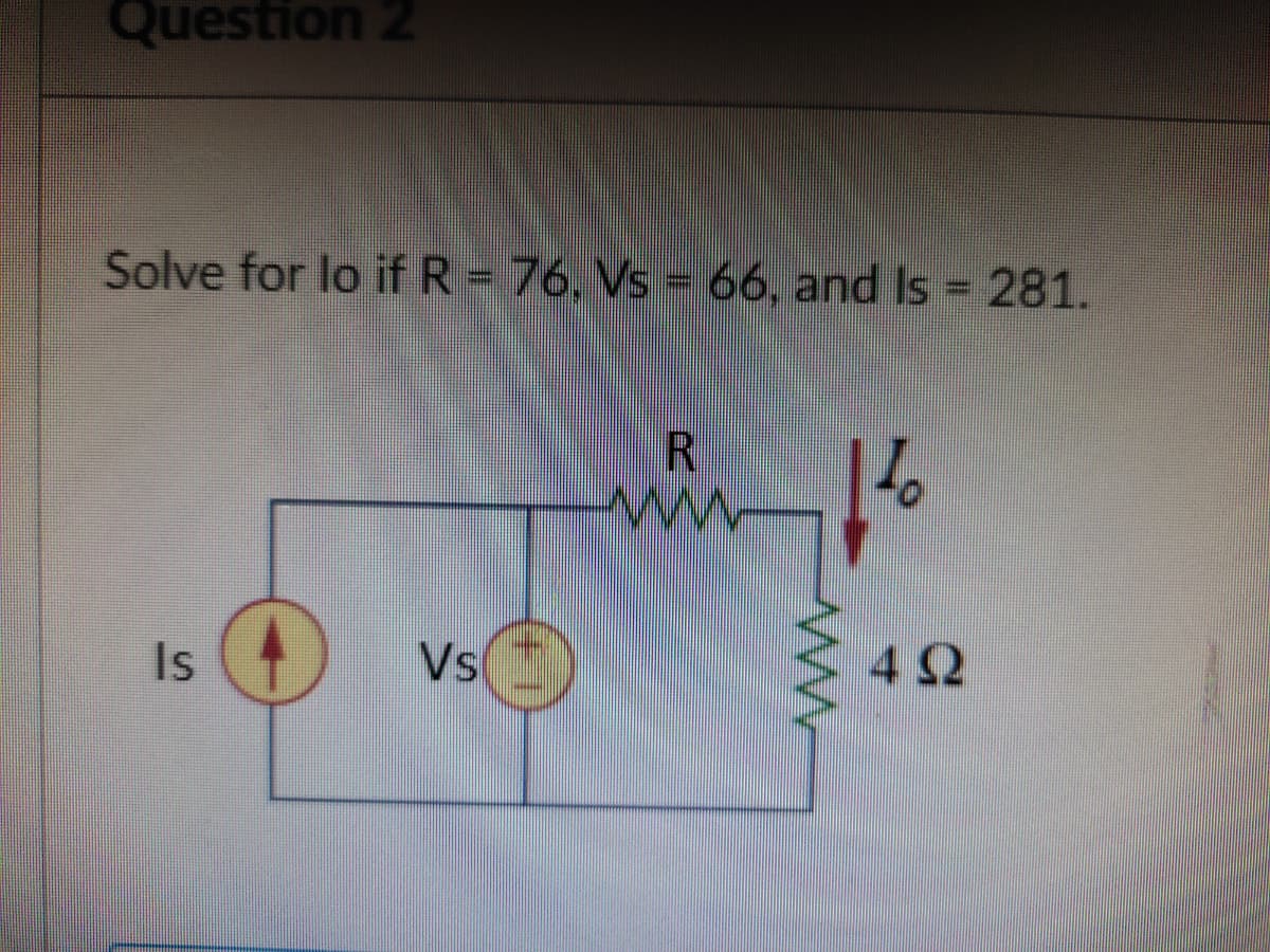 Question 2
Solve for lo if R = 76, Vs = 66, and Is = 281.
%3D
w
Is
Vs
42
