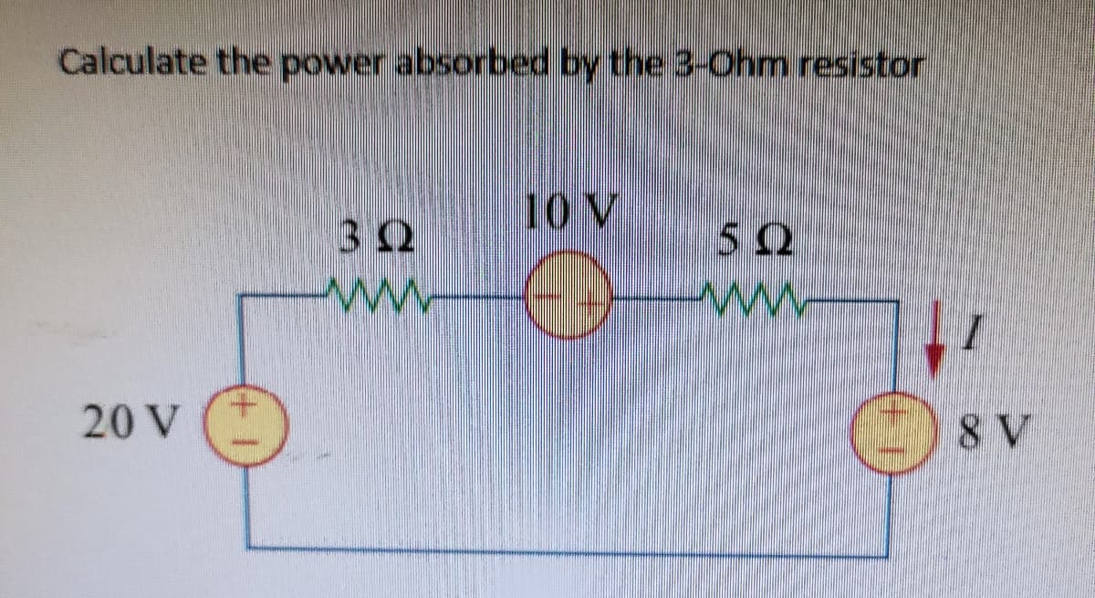 Calculate the power absorbed by the 3-Ohm resistor
10 V
32
ww
ww
20 V
8 V
