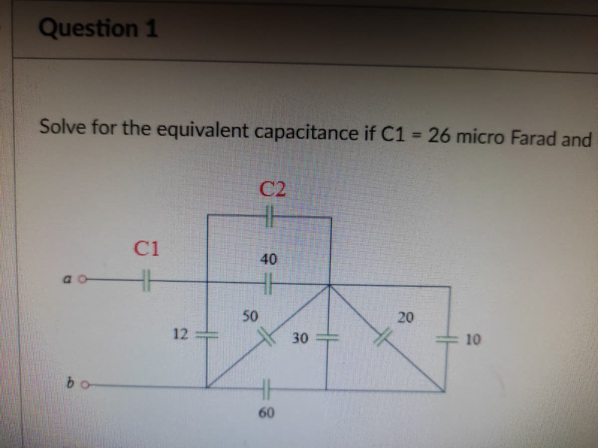 Question 1
Solve for the equivalent capacitance if C1 =26 micro Farad and
%3D
C2
C1
40
a o
50
20
12
30
10
60
