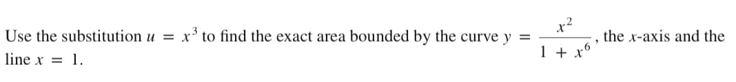 Use the substitution u =
x' to find the exact area bounded by the curve y
x2
the x-axis and the
line x = 1.
1 + x°
