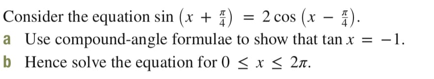 Consider the equation sin (x + )
—D 2 сos (x — 2).
4
4
a Use compound-angle formulae to show that tan x = –1.
b Hence solve the equation for 0 < x < 2n.
