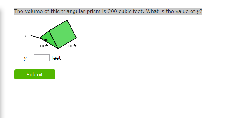 The volume of this triangular prism is 300 cubic feet. What is the value of y?
10 ft
10 ft
y =
feet
Submit
