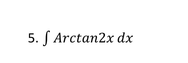 5. ſ Arctan2x dx
