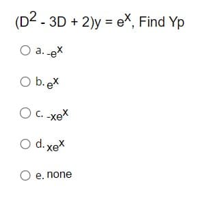 (D2 - 3D + 2)y = ex, Find Yp
O a. ex
O b.ex
Oc xex
O d.xex
O e. none