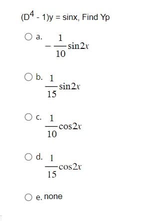 (D4 - 1)y = sinx, Find Yp
O a.
1
O b. 1
15
O c. 1
10
- sin2x
-sin2x
-cos2x
10
O d. 1
15
O e. none
-cos2x