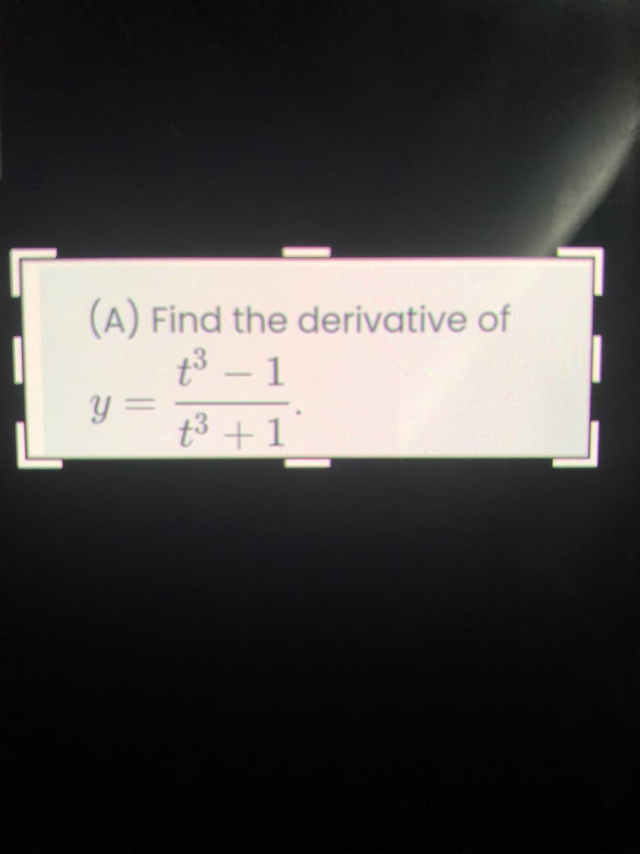 (A) Find the derivative of
t3 – 1
y =
t3 +1
