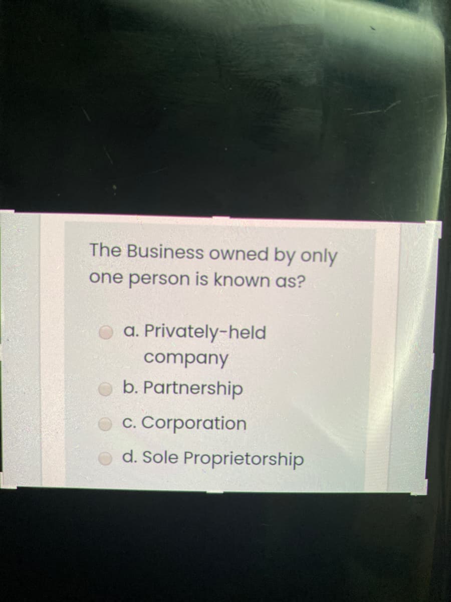 The Business owned by only
one person is known as?
O a. Privately-held
company
O b. Partnership
c. Corporation
d. Sole Proprietorship

