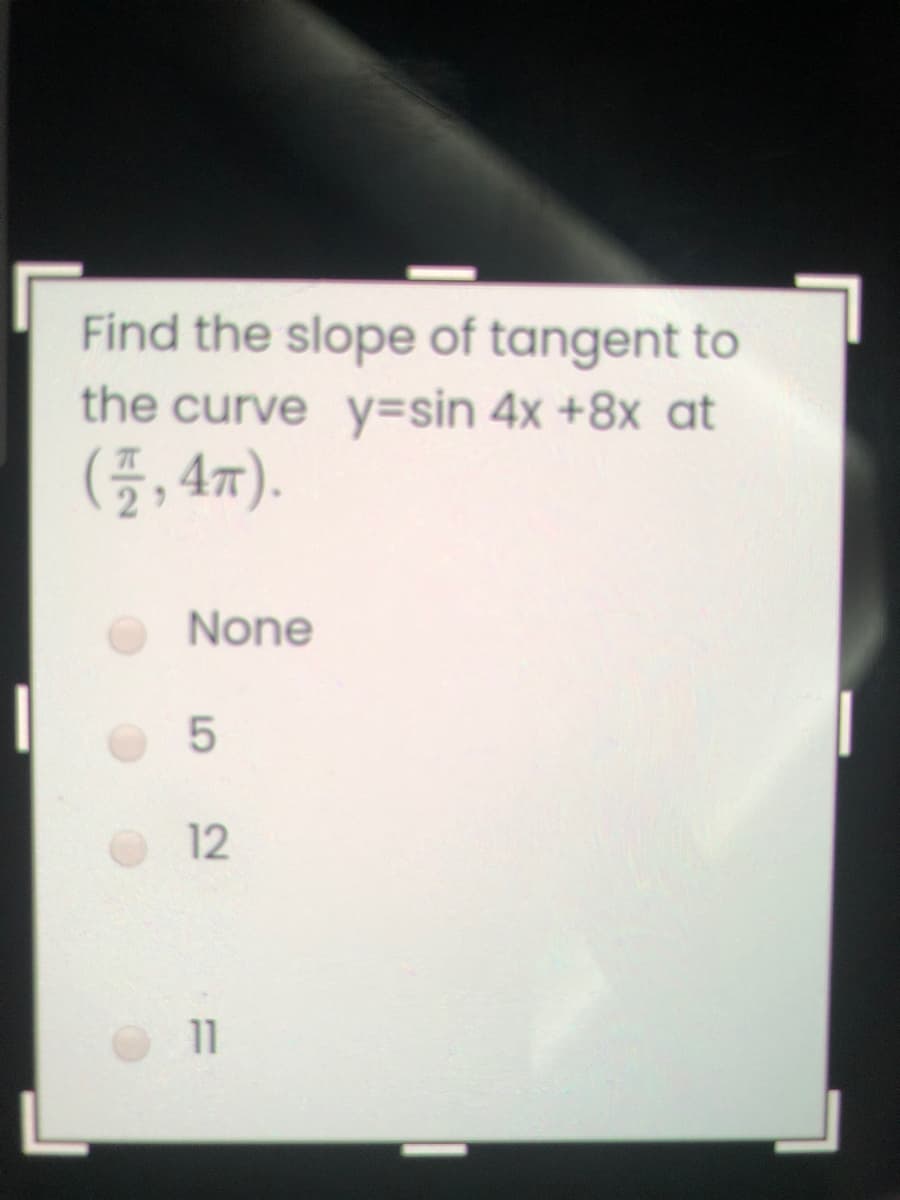 Find the slope of tangent to
the curve y3Dsin 4x +8x at
(5, 47).
None
12
11

