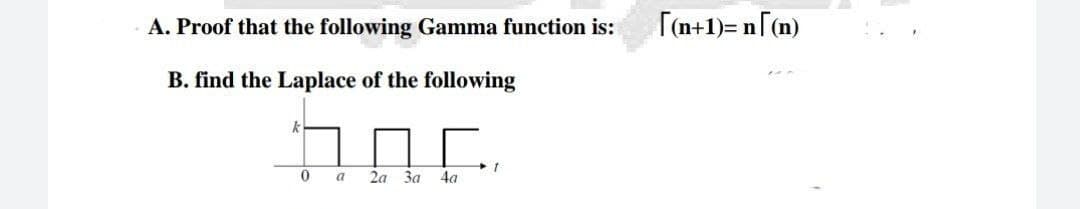 A. Proof that the following Gamma function is:
[(n+1)= n[(n)
B. find the Laplace of the following
a
2a 3a
4a
