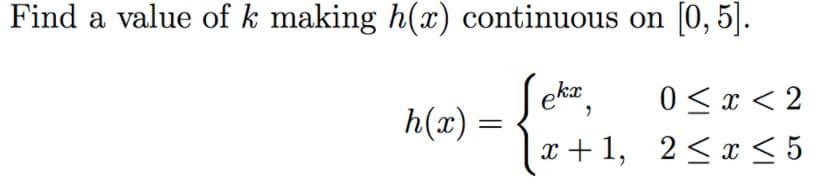 Find a value of k making h(x) continuous on [0, 5].
kx
0 < x < 2
x + 1, 2<x < 5
h(x) =
