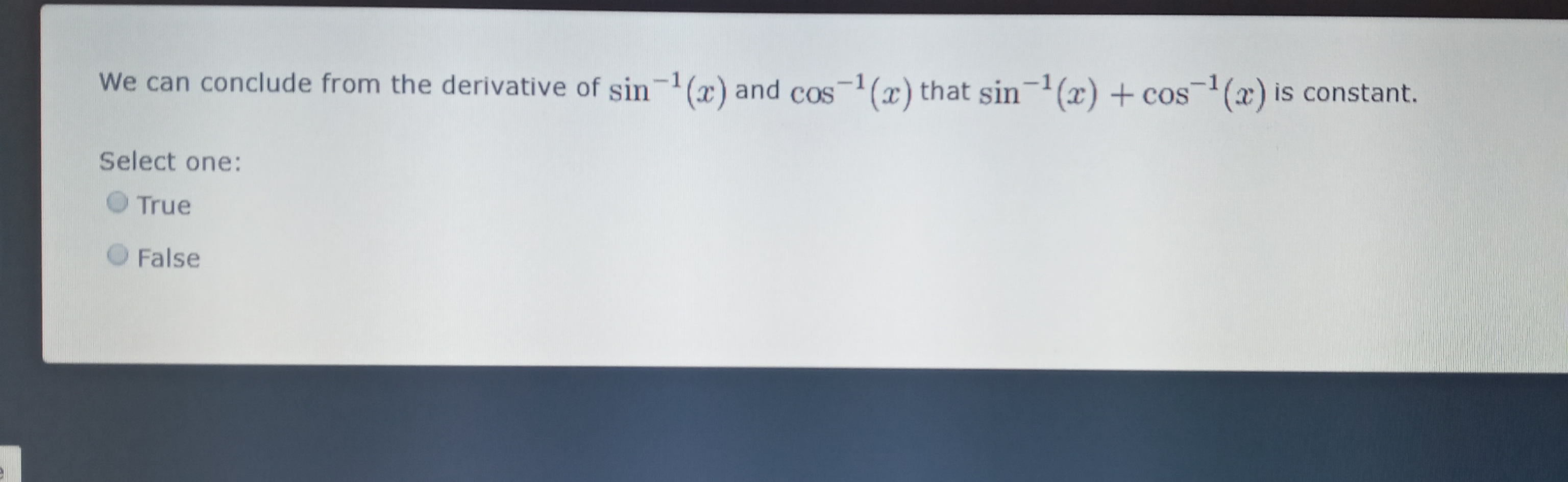 -1
We can conclude from the derivative of sin-1(x)and cos-1(x) that sin-(x) + cos¯(x) is constant.
Select one:
True
O False
