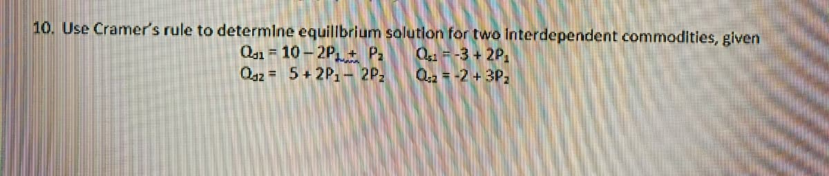 10. Use Cramer's rule to determine equillbrium solution for two Interdependent commodities, given
0,1= 10- 2P,+ P.
O, =5+2P,- 2P:
0,=-3+ 2P,
Q2= -2+3P,
