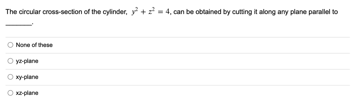 The circular cross-section of the cylinder, y + z?
= 4, can be obtained by cutting it along any plane parallel to
None of these
yz-plane
ху-plane
xz-plane
