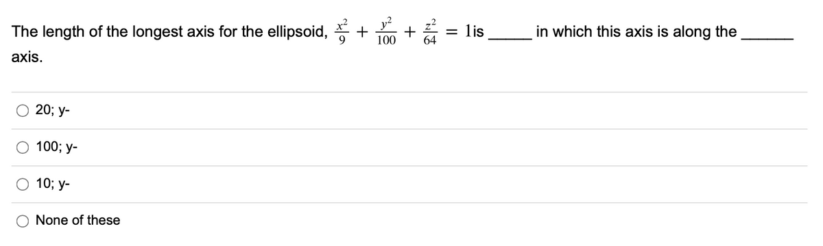 = lis
in which this axis is along the
The length of the longest axis for the ellipsoid,
100
axis.
20; у-
100; у-
10;B у-
None of these
+
