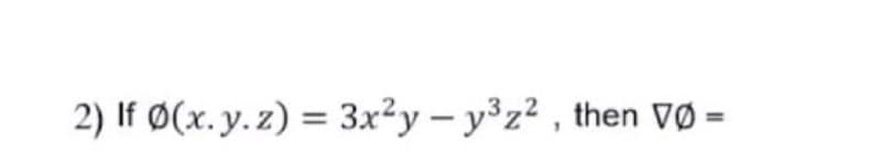 2) If Ø(x.y.z) = 3x²y – y³z² , then VØ =
%3D
