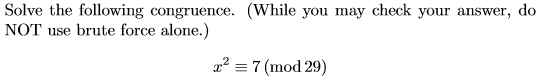 Solve the following congruence. (While you may check your answer, do
NOT use brute force alone.)
1' = 7 (mod 29)

