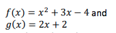 f(x) = x² + 3x – 4 and
g(x) = 2x + 2
