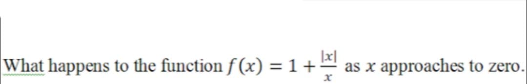 What happens to the function f (x) = 1 +
as x approaches to zero.
