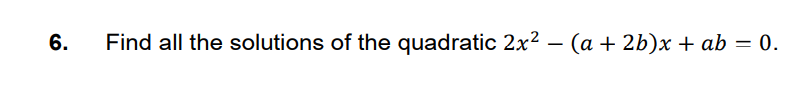 Find all the solutions of the quadratic 2x2 – (a + 2b)x + ab = 0.
6.
