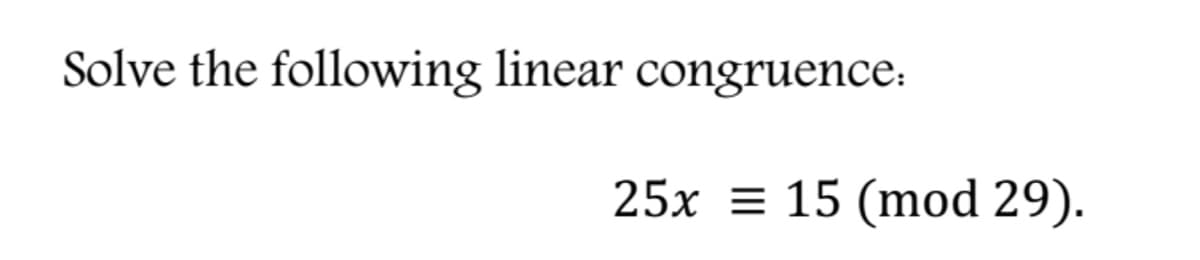 Solve the following linear congruence:
25x = 15 (mod 29).
