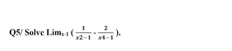 1
Q5/ Solve Lim,x-1 (
-:).
х2-1 х4-1
