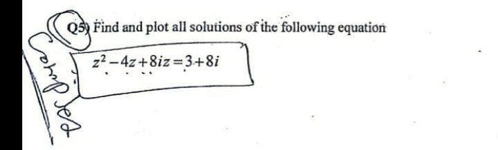 Q5) Find and plot all solutions of the following equation
z2-4z+8iz 3+8i
CommpJes
