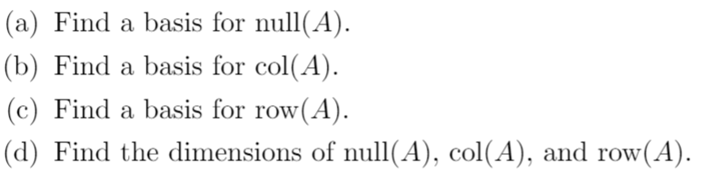 (a) Find a basis for null(A).
(b) Find a basis for col(A).
(c) Find a basis for row(A).
(d) Find the dimensions of null(A), col(A), and row(A).
