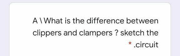 AI What is the difference between
clippers and clampers ? sketch the
.circuit
