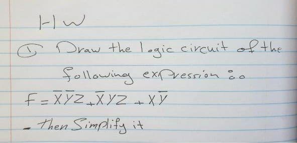 G Draw the Legic circuit of the
following exPression ĉ o
f =XYZ +X YZ +XV
Then Simplify
%3D
- it

