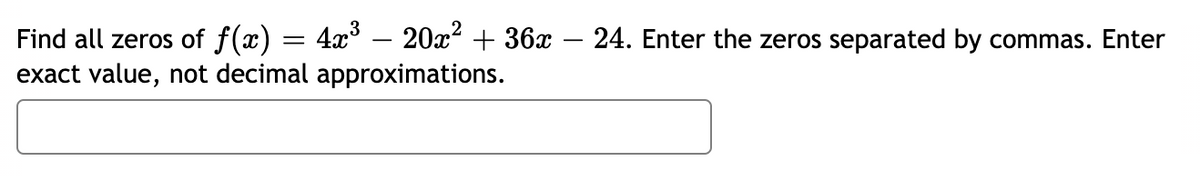 Find all zeros of f(x) = 4x° – 20x² + 36x – 24. Enter the zeros separated by commas. Enter
exact value, not decimal approximations.
